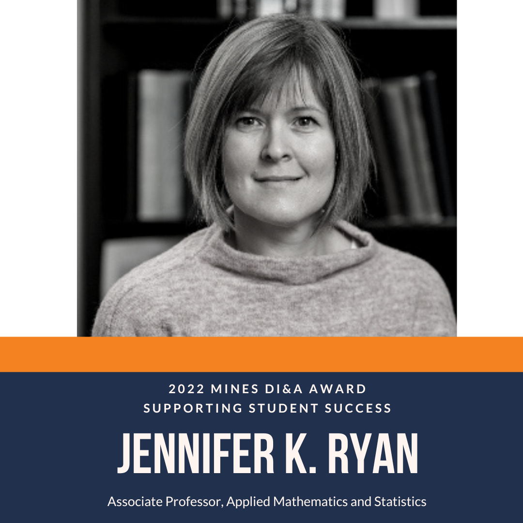 Ryan 2022 Mines DI&A AWARD Supporting Student Success Jennifer K. Ryan Research Associate Professor, Applied Mathematics and Statistics