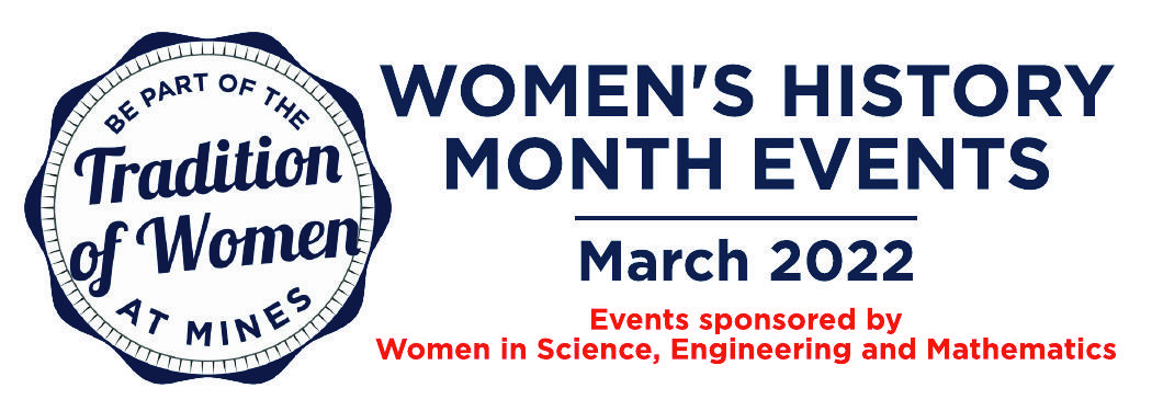 Women's History Month Events March 2022 - Be part of the tradition of women at mines; March 2022 Events sponsored by  Women in Science, Engineering and Mathematics
